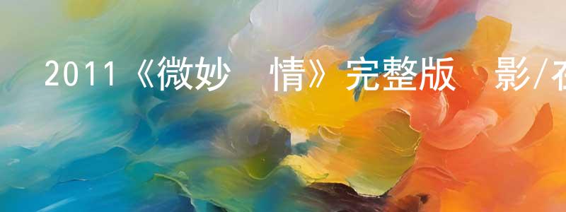 陳秀杰發布2011《微妙愛情》完整版電影/在線觀看/百度云-美劇天堂